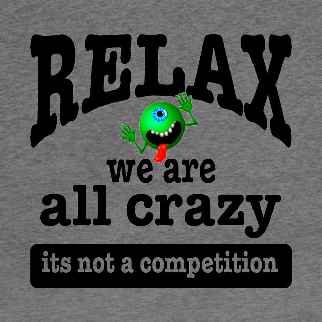 Relax we are all crazy not a competition funny by pickledpossums